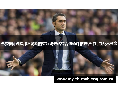巴尔韦德对阵那不勒斯的英超防守端综合价值评估关键作用与战术意义 巴尔韦德对阵那不勒斯的英超防守端综合价值评估关键作用与战术意义